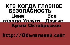 КГБ-КОГДА ГЛАВНОЕ БЕЗОПАСНОСТЬ-1 › Цена ­ 110 000 - Все города Услуги » Другие   . Крым,Октябрьское